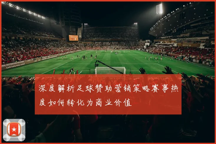 深度解析足球赞助营销策略赛事热度如何转化为商业价值