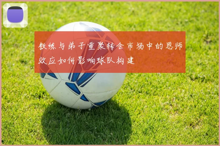 教练与弟子重聚转会市场中的恩师效应如何影响球队构建