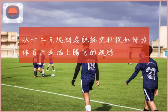 从十二五规划启航航空科技如何为体育产业插上腾飞的翅膀